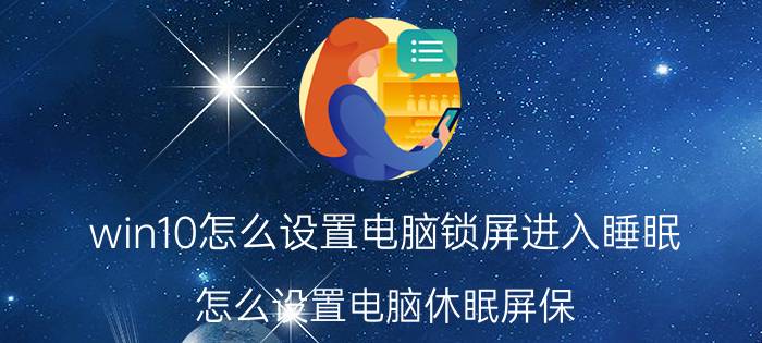 win10怎么设置电脑锁屏进入睡眠 怎么设置电脑休眠屏保？